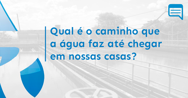 QUAL É O CAMINHO QUE A ÁGUA FAZ ATÉ CHEGAR EM NOSSAS CASAS?
